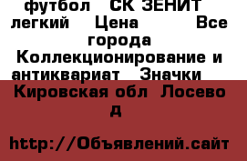 1.1) футбол : СК ЗЕНИТ  (легкий) › Цена ­ 349 - Все города Коллекционирование и антиквариат » Значки   . Кировская обл.,Лосево д.